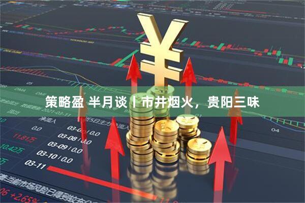 策略盈 半月谈丨市井烟火，贵阳三味