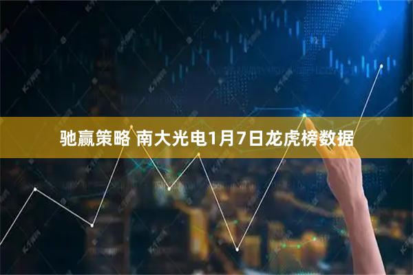 驰赢策略 南大光电1月7日龙虎榜数据