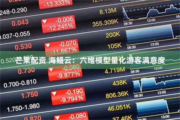 芒果配资 海鳗云：六维模型量化游客满意度