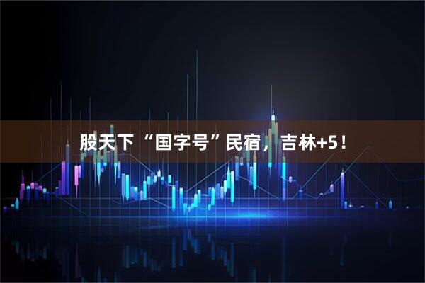股天下 “国字号”民宿，吉林+5！