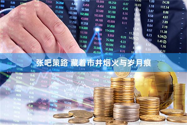 张吧策路 藏着市井烟火与岁月痕