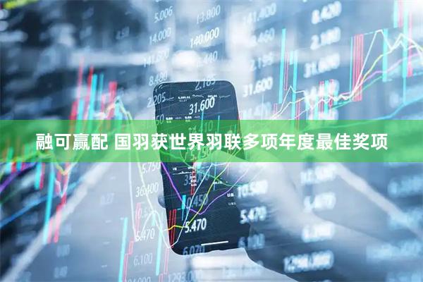 融可赢配 国羽获世界羽联多项年度最佳奖项