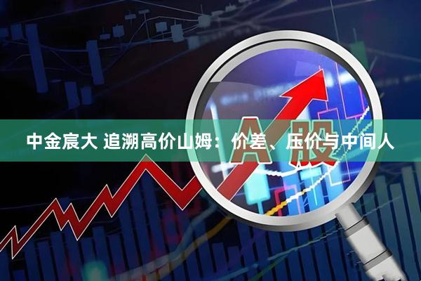 中金宸大 追溯高价山姆：价差、压价与中间人