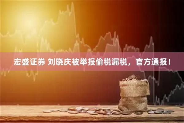 宏盛证券 刘晓庆被举报偷税漏税，官方通报！